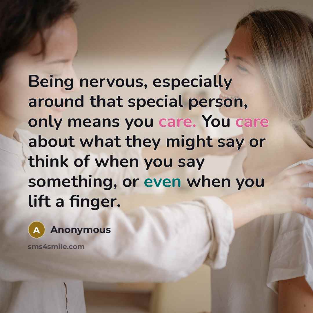 “Being nervous, especially around that special person, only means you care. You care about what they might say or think of when you say something, or even when you lift a finger.” quote by Anonymous
