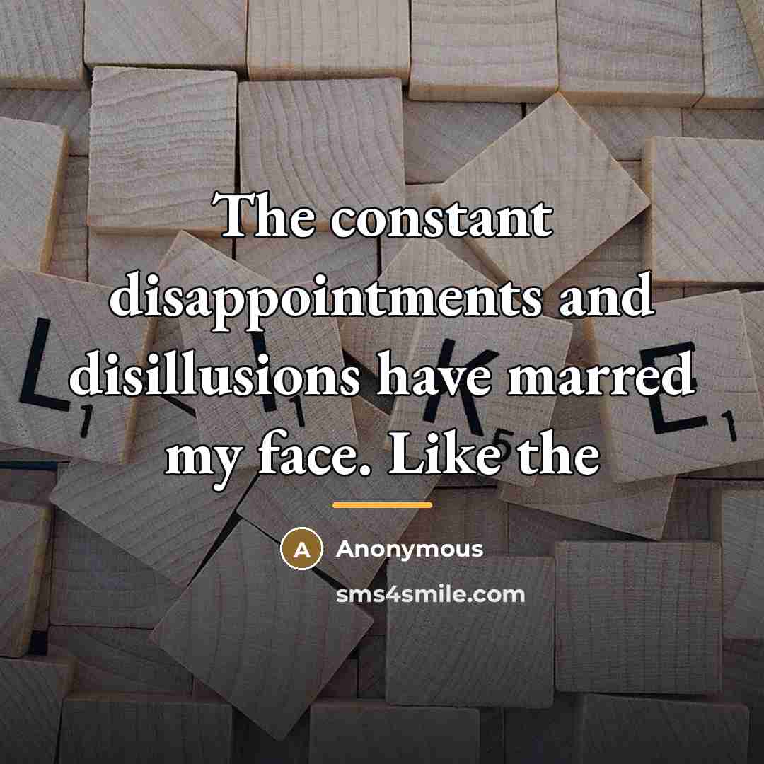 “The constant disappointments and disillusions have marred my face. Like…” quote by Anonymous