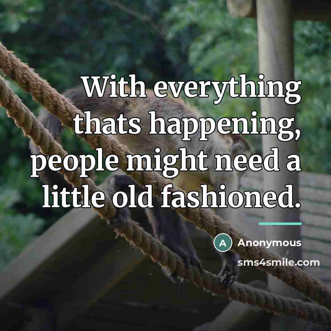 “With everything thats happening, people might need a little old…” quote by Anonymous