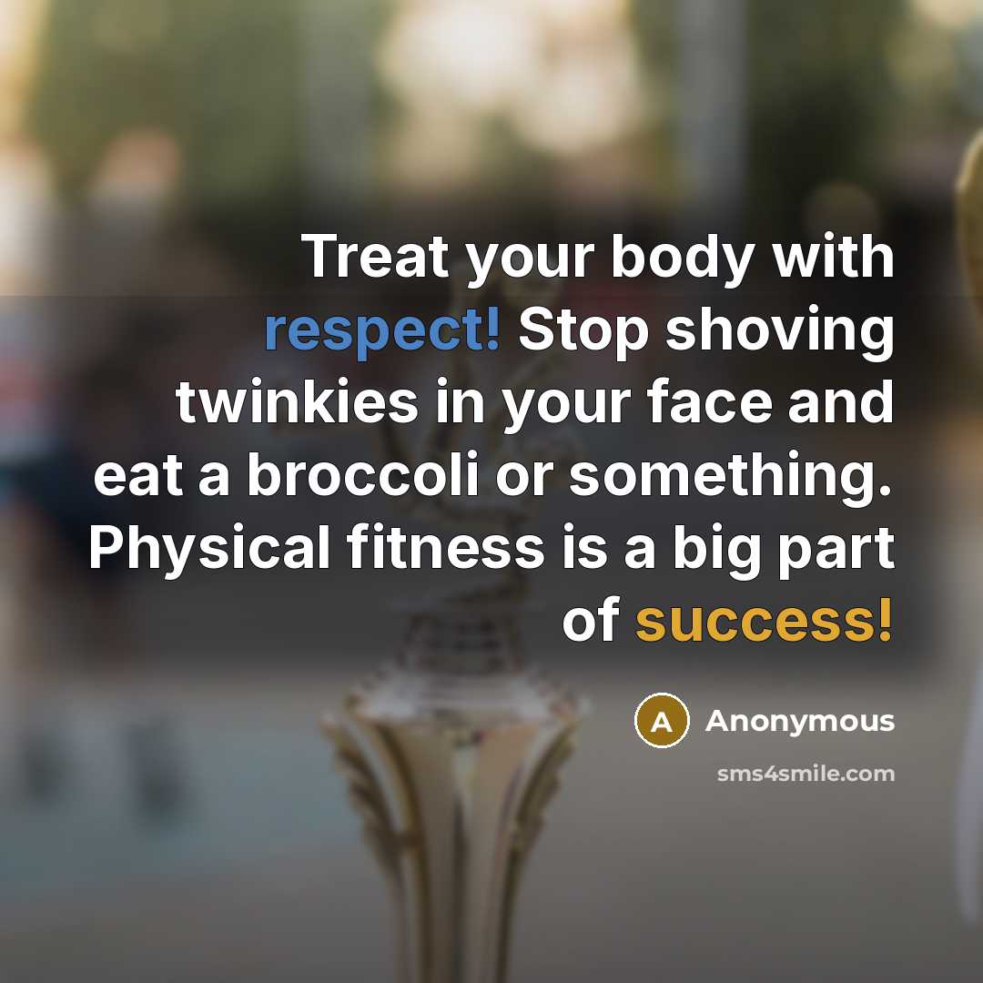 “Treat your body with respect! Stop shoving twinkies in your…” quote by Anonymous