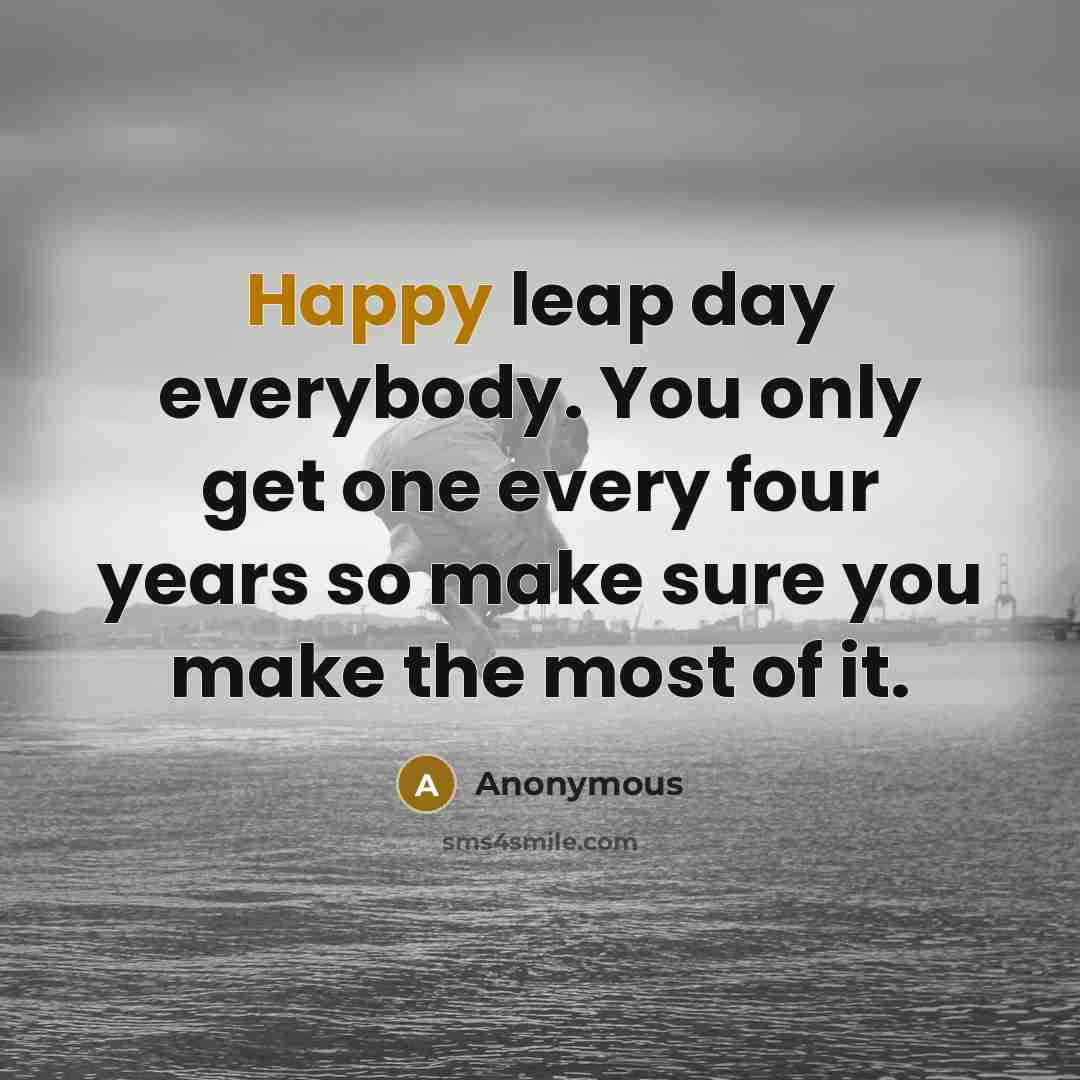 “Happy leap day everybody. You only get one every four years so make sure you make the most of it.” quote by Anonymous