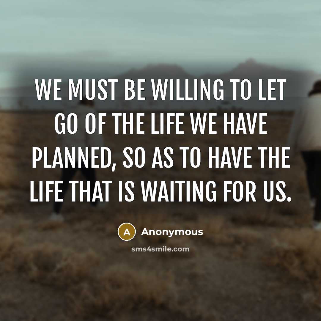 “We must be willing to let go of the life…” quote by Anonymous