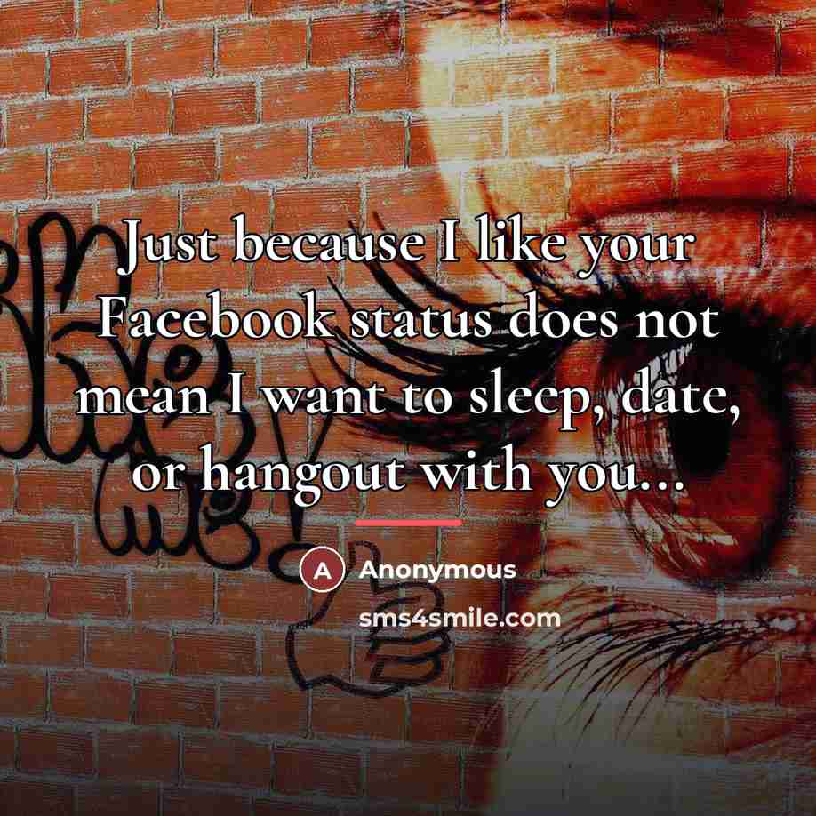 “Just because I like your Facebook status does not mean…” quote by Anonymous