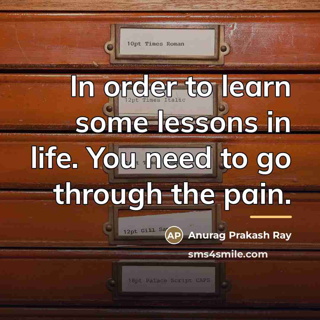 “In order to learn some lessons in life. You need…” quote by Anurag Prakash Ray