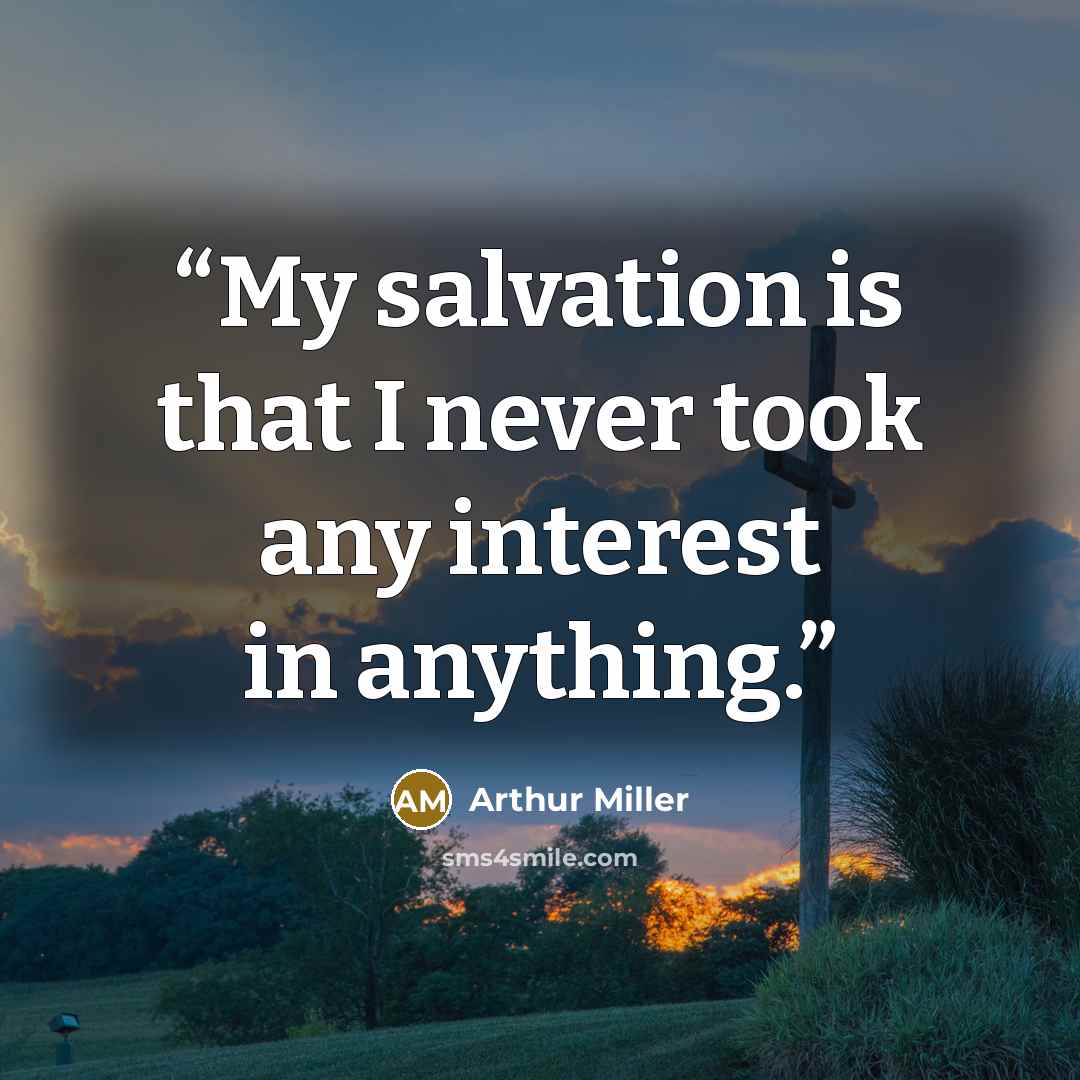 “My salvation is that I never took any interest in anything.” quote by Arthur Miller