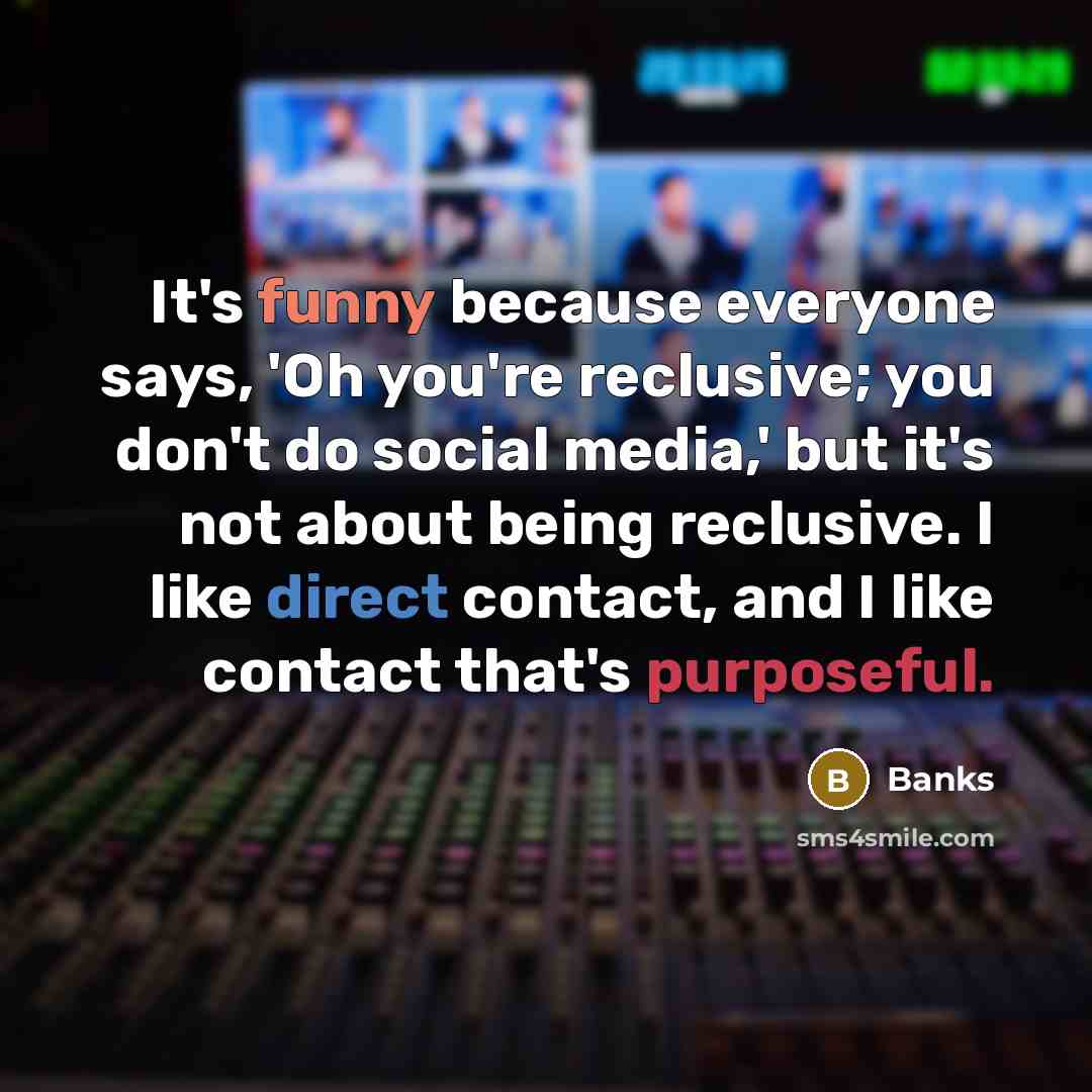 “It's funny because everyone says, 'Oh you're reclusive; you don't…” quote by Banks