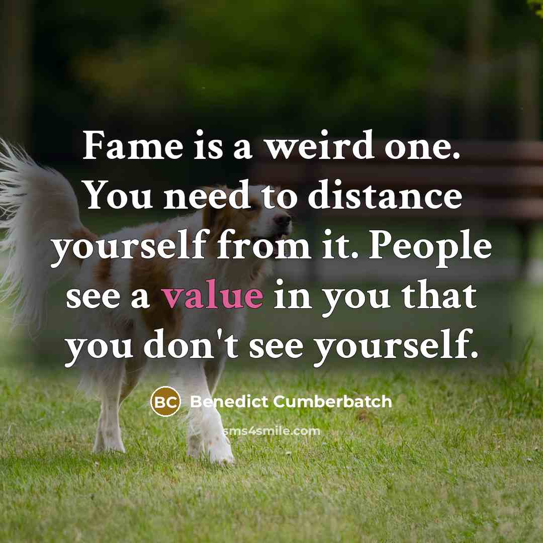 “Fame is a weird one. You need to distance yourself…” quote by Benedict Cumberbatch