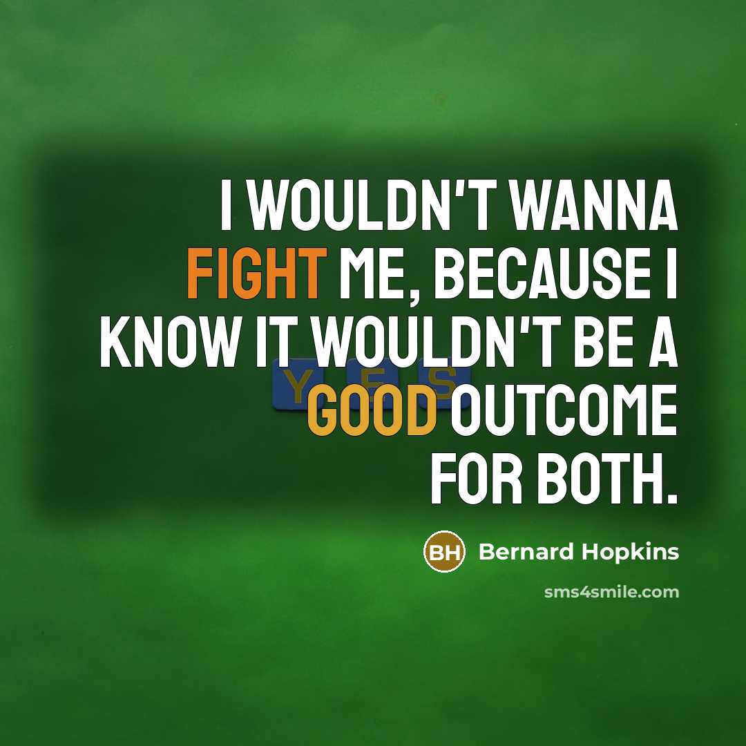 “I wouldn't wanna fight me, because I know it wouldn't be a good outcome for both.” quote by Bernard Hopkins