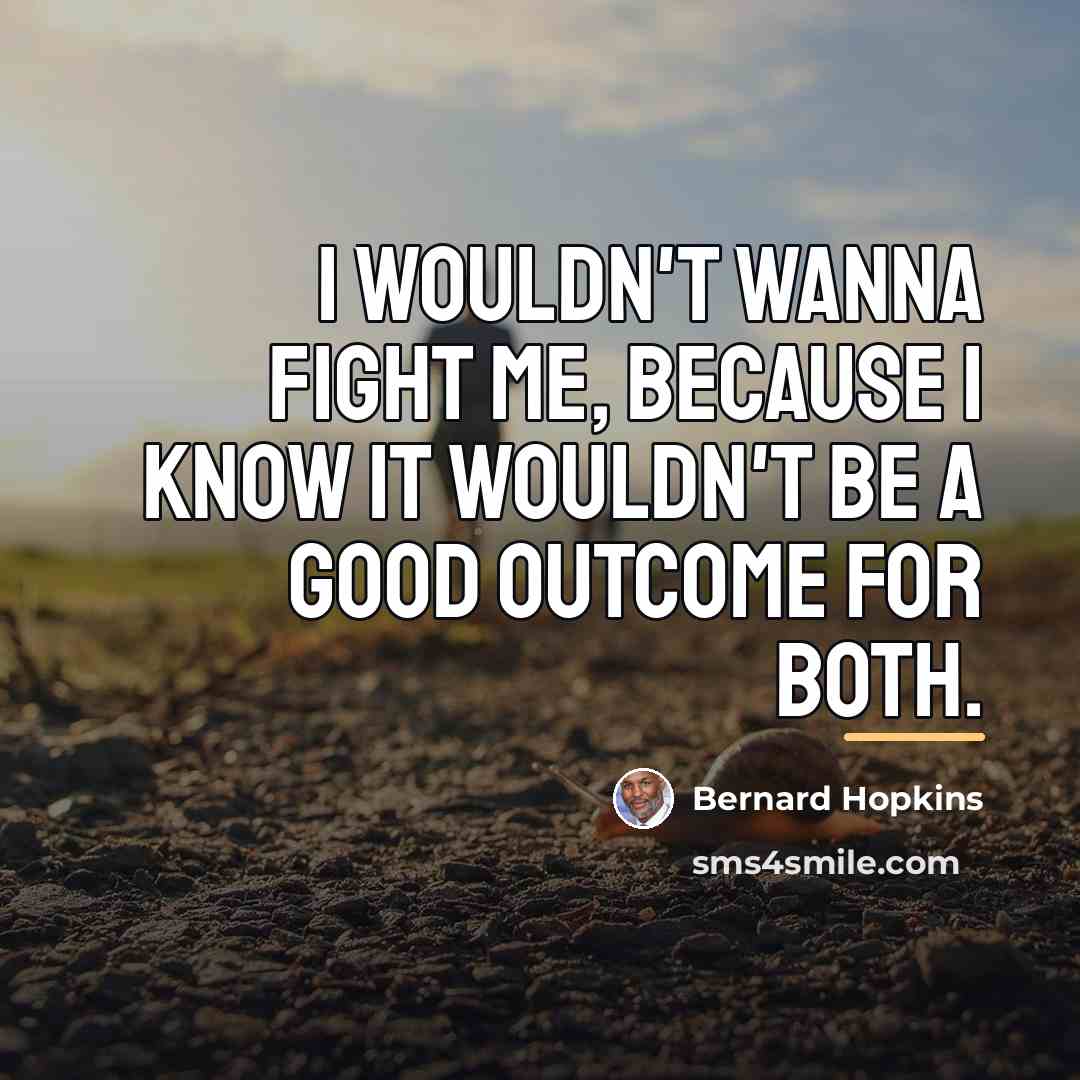 “I wouldn't wanna fight me, because I know it wouldn't…” quote by Bernard Hopkins