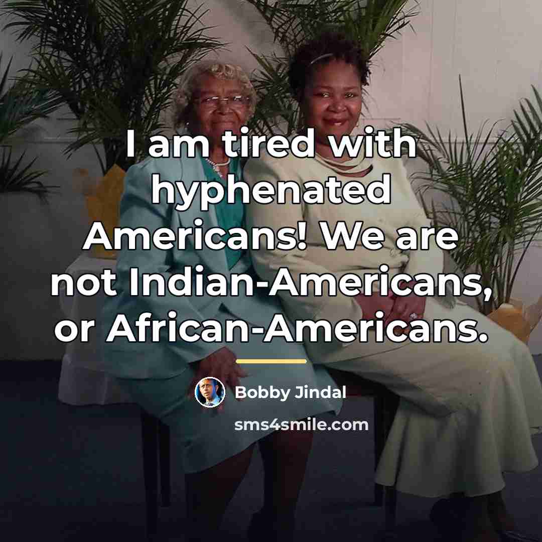 “I am tired with hyphenated Americans! We are not Indian-Americans,…” quote by Bobby Jindal
