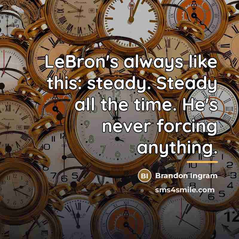“LeBron's always like this: steady. Steady all the time. He's…” quote by Brandon Ingram