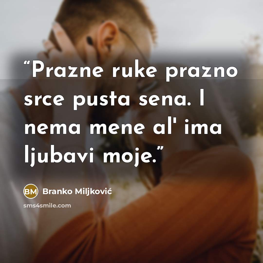 “Prazne ruke prazno srce pusta sena. I nema mene al' ima ljubavi moje.” quote by Branko Miljković