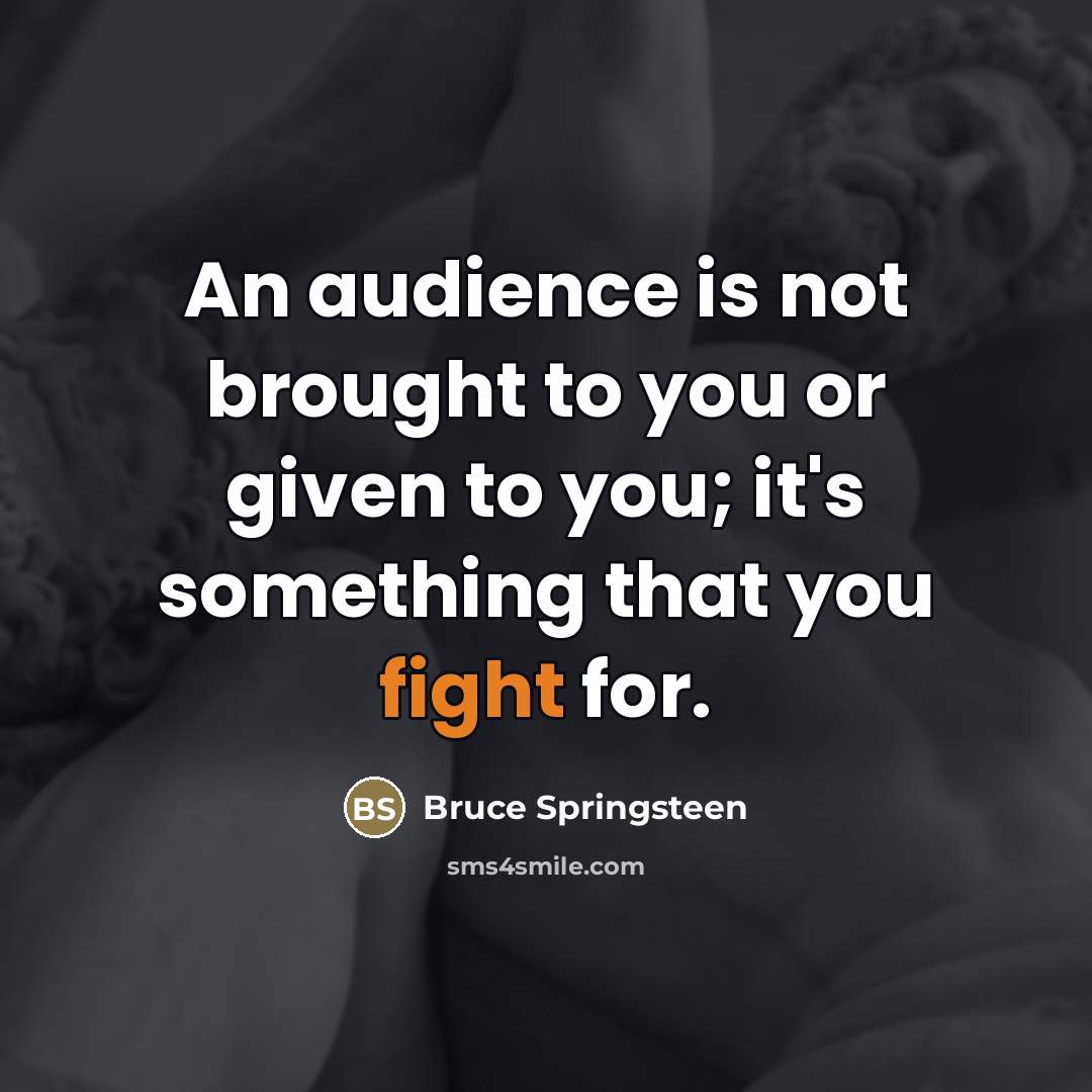 “An audience is not brought to you or given to…” quote by Bruce Springsteen
