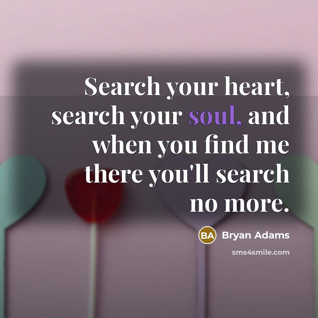 “Search your heart, search your soul, and when you find…” quote by Bryan Adams