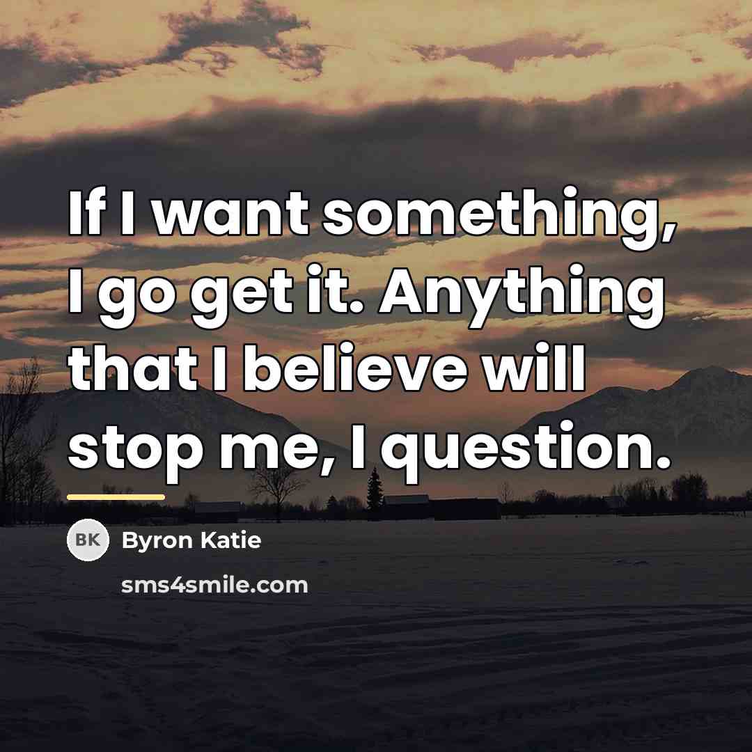 “If I want something, I go get it. Anything that…” quote by Byron Katie