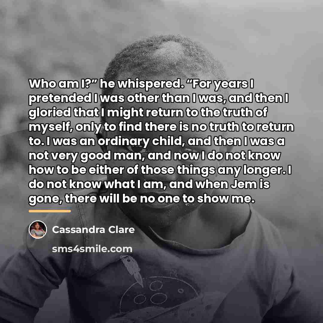 “Who am I?” he whispered. “For years I pretended I…” quote by Cassandra Clare