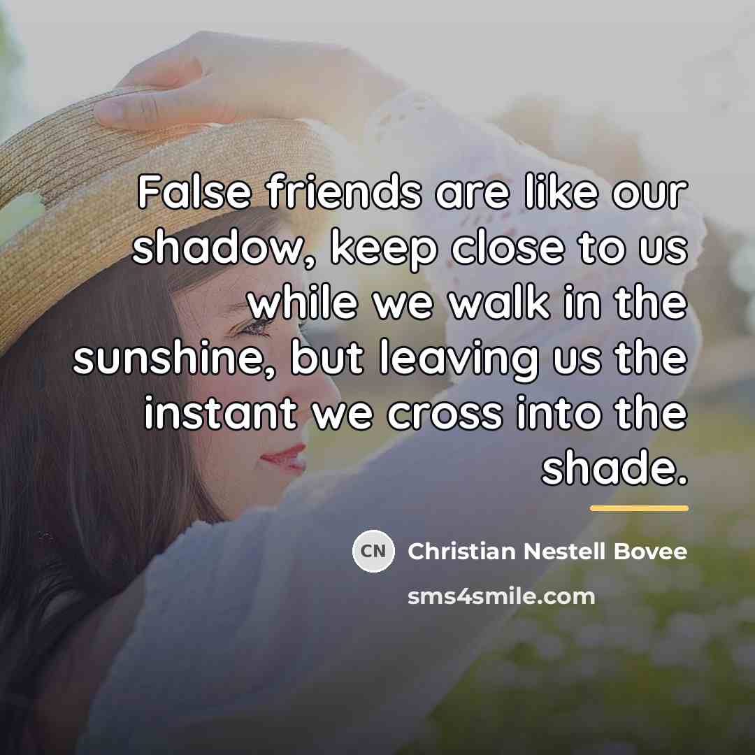 “False friends are like our shadow, keep close to us…” quote by Christian Nestell Bovee