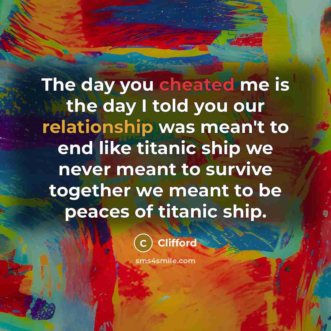 “The day you cheated me is the day I told you our relationship was mean't to end like titanic ship we never meant to survive together we meant to be peaces of titanic ship.” quote by Clifford