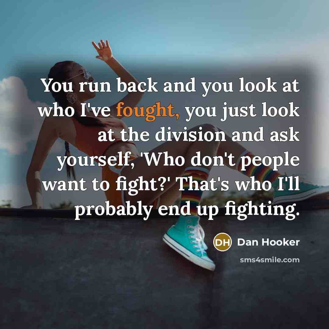 “You run back and you look at who I've fought,…” quote by Dan Hooker