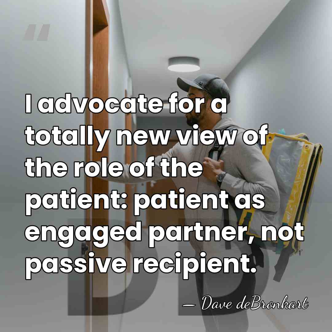 I advocate for a totally new view of the role of the&hellip; - Dave deBronkart