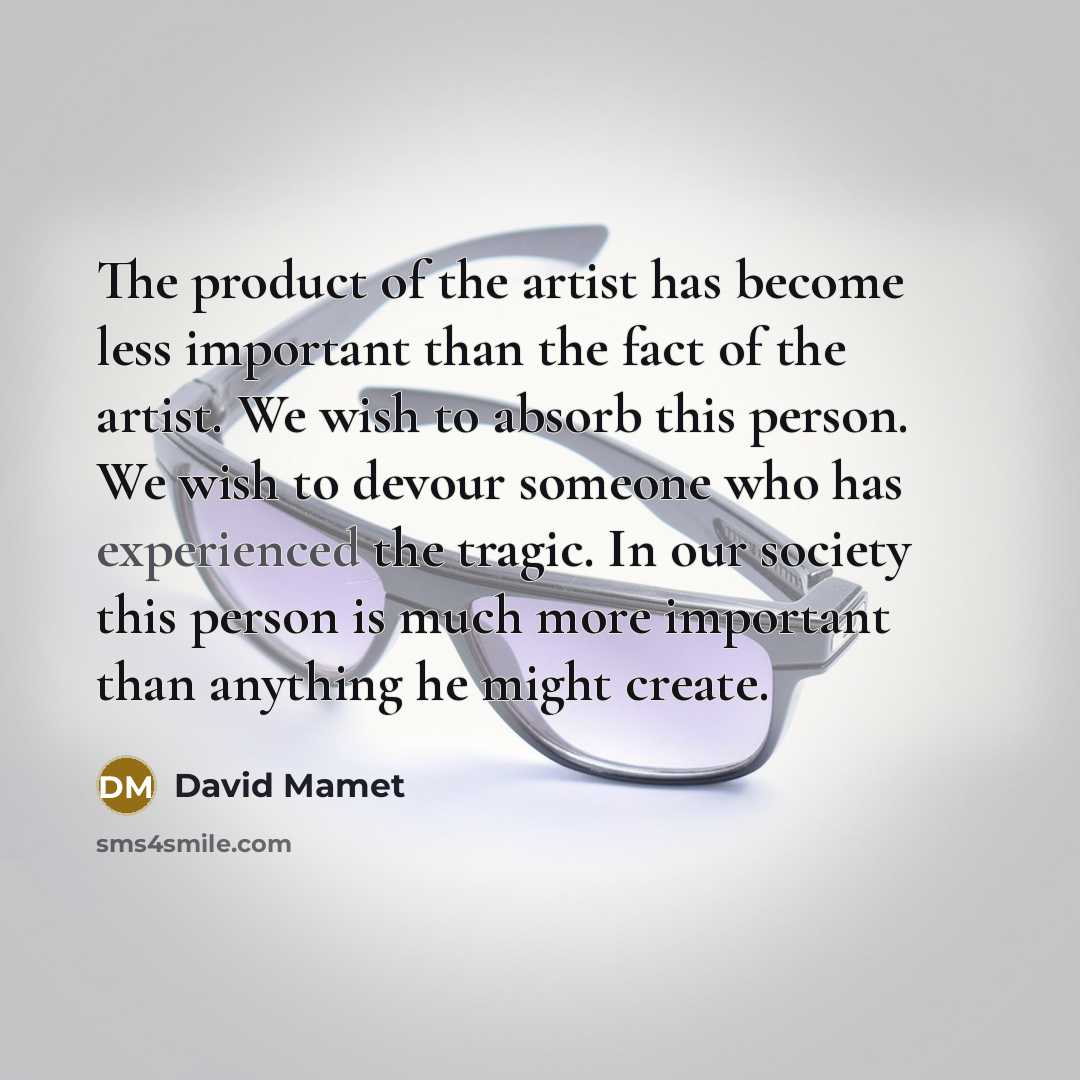 “The product of the artist has become less important than…” quote by David Mamet