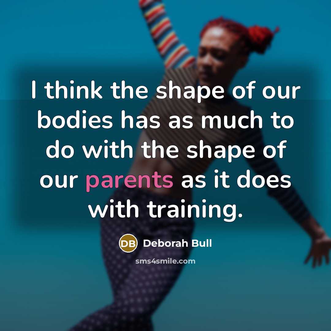 “I think the shape of our bodies has as much…” quote by Deborah Bull