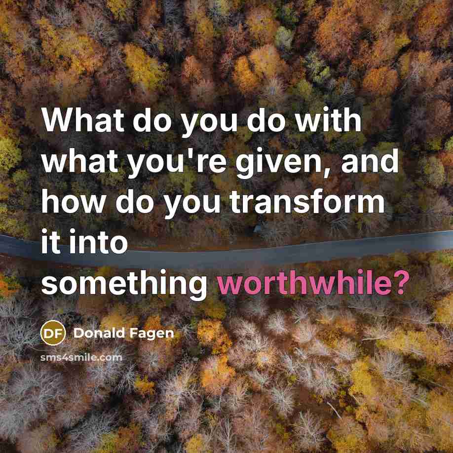“What do you do with what you're given, and how…” quote by Donald Fagen