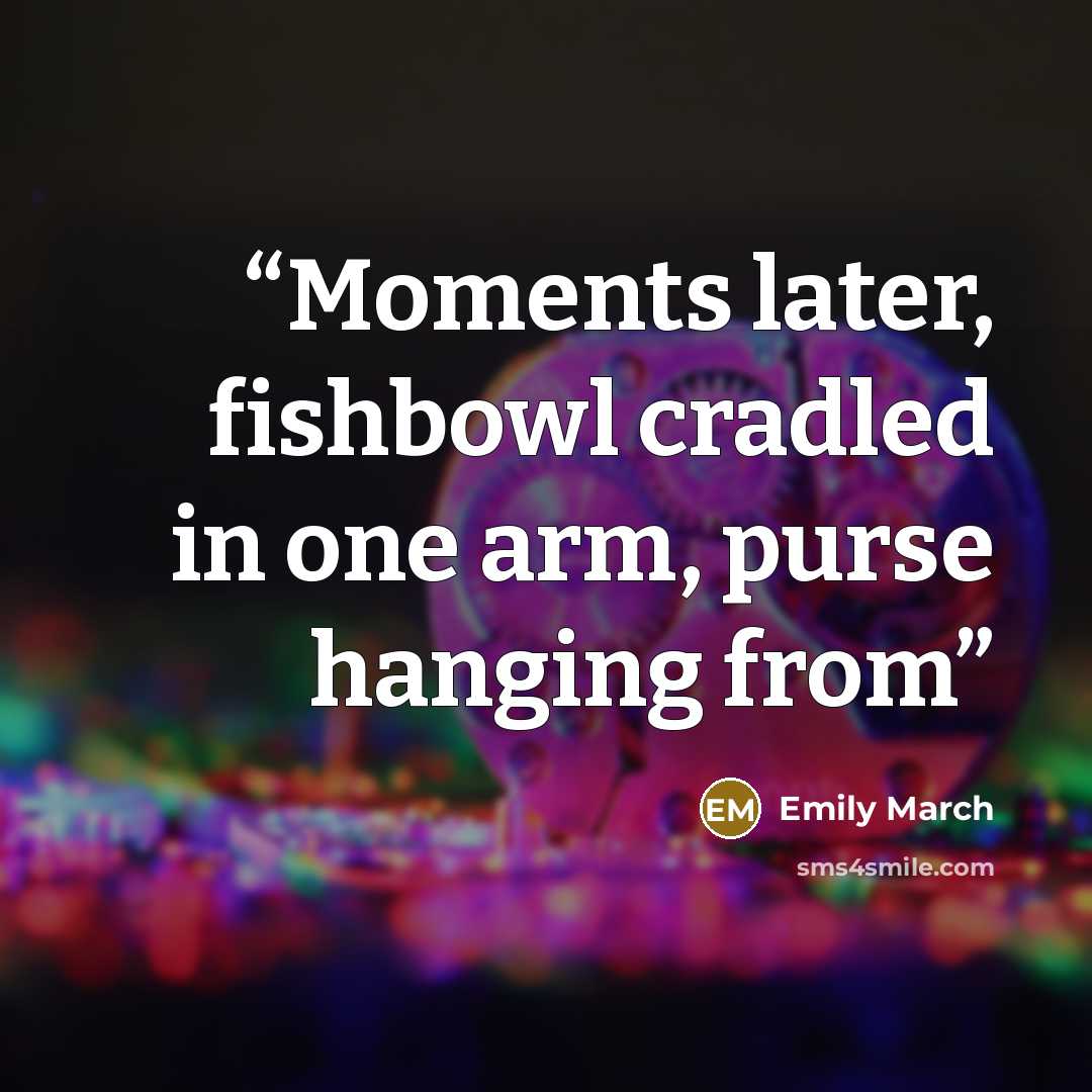 “Moments later, fishbowl cradled in one arm, purse hanging from” quote by Emily March