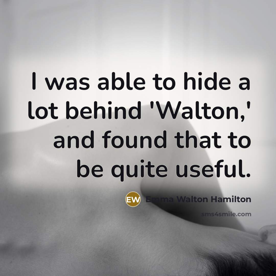 “I was able to hide a lot behind 'Walton,' and…” quote by Emma Walton Hamilton