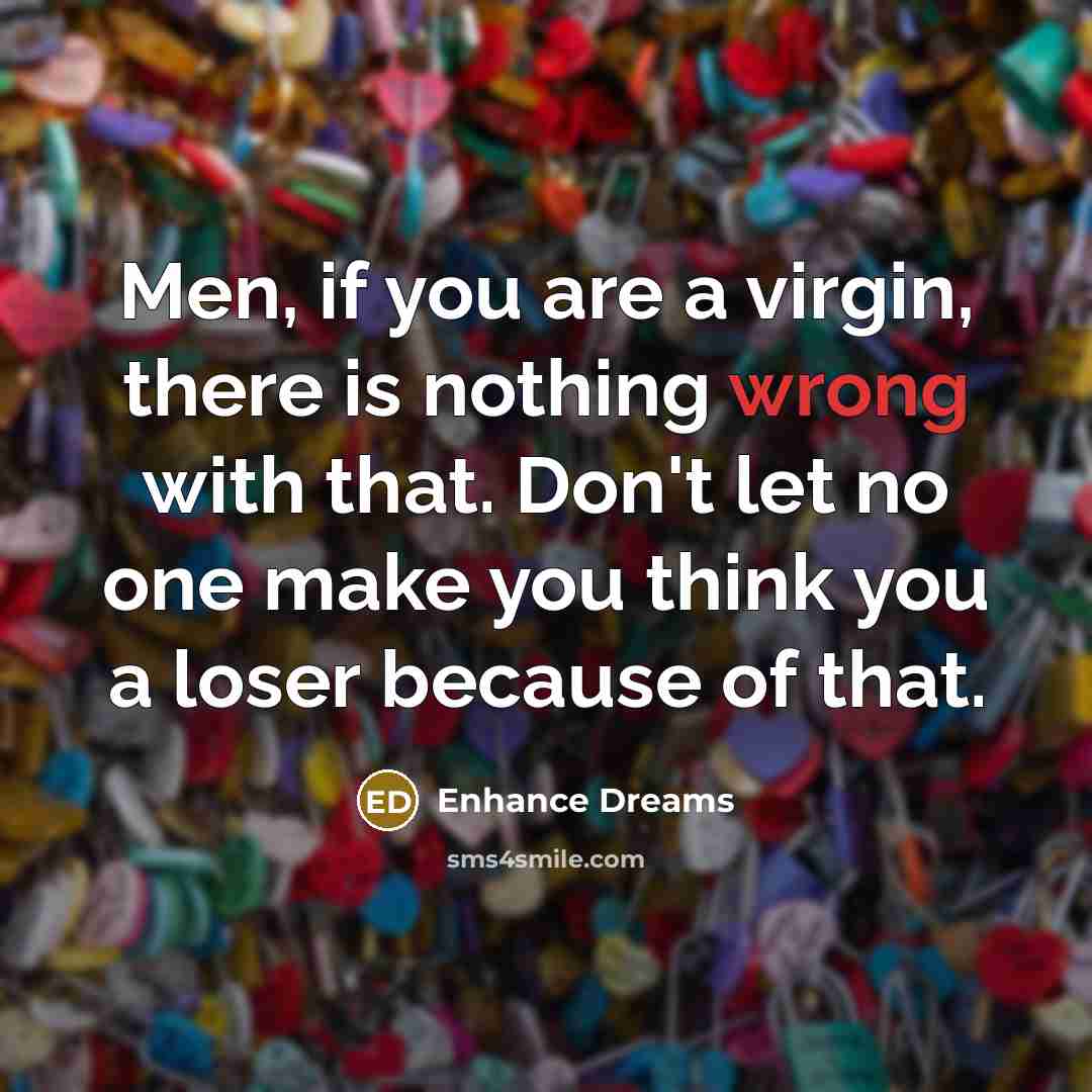 “Men, if you are a virgin, there is nothing wrong with that. Don't let no one make you think you a loser because of that.” quote by Enhance Dreams