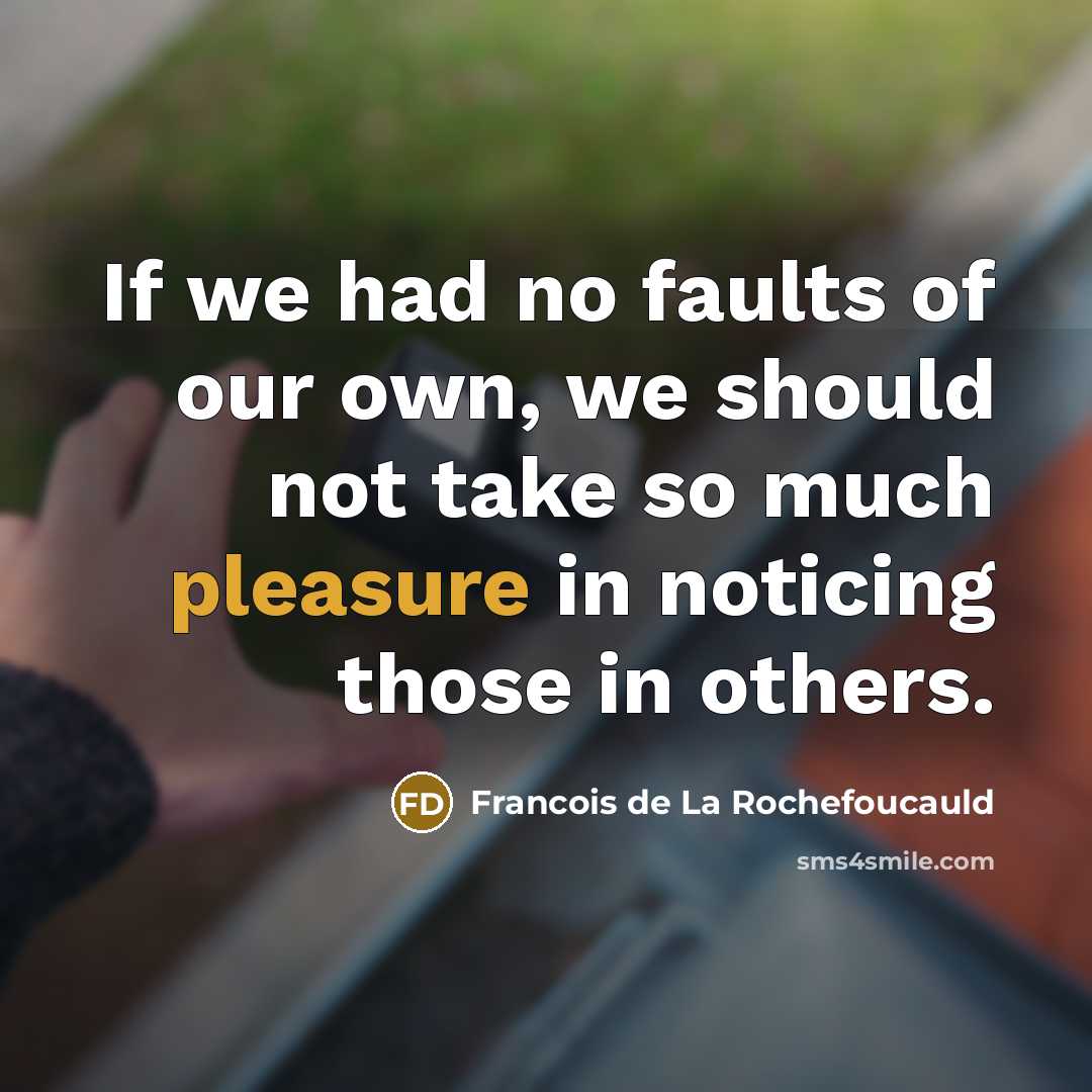 “If we had no faults of our own, we should…” quote by Francois de La Rochefoucauld