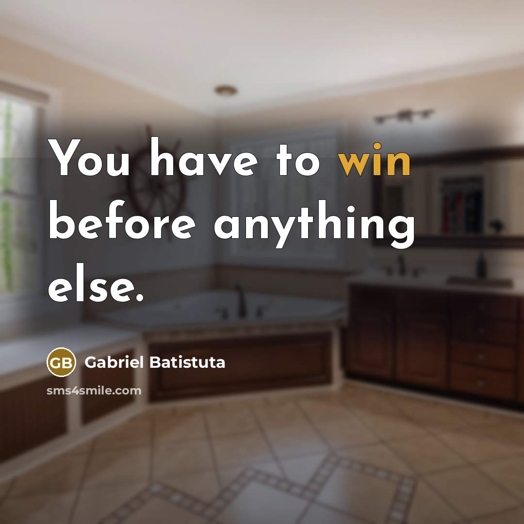 “You have to win before anything else.…” quote by Gabriel Batistuta
