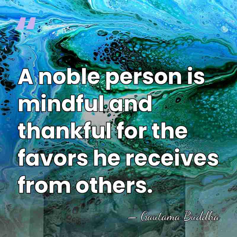 A noble person is mindful and thankful for the favors he receives&hellip; - Gautama Buddha