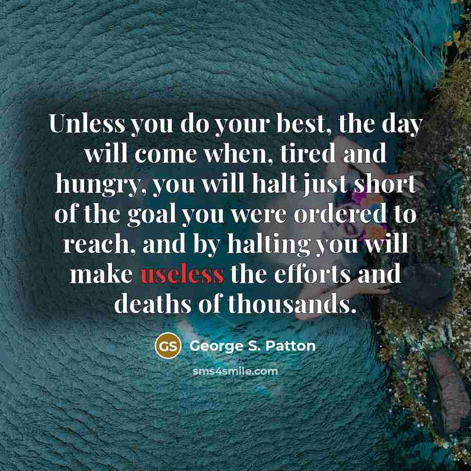 “Unless you do your best, the day will come when,…” quote by George S. Patton