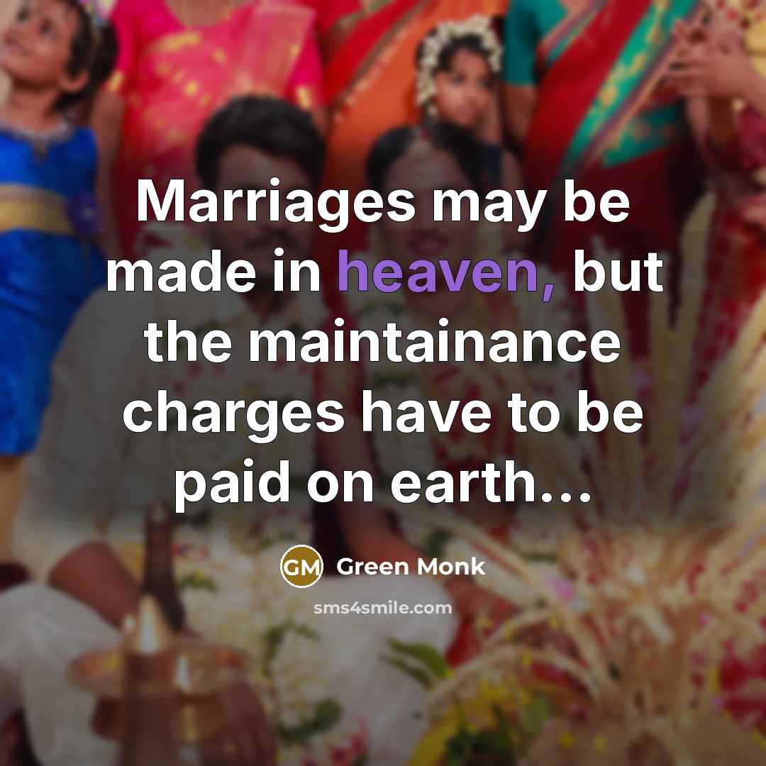 “Marriages may be made in heaven, but the maintainance charges…” quote by Green Monk