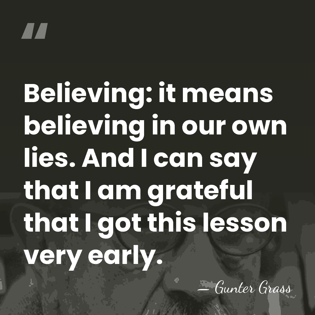 Believing: it means believing in our own lies. And I can say&hellip; - Gunter Grass