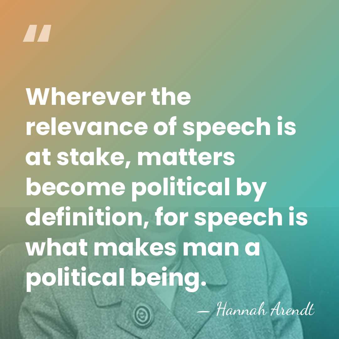 Wherever the relevance of speech is at stake, matters become political by&hellip; - Hannah Arendt