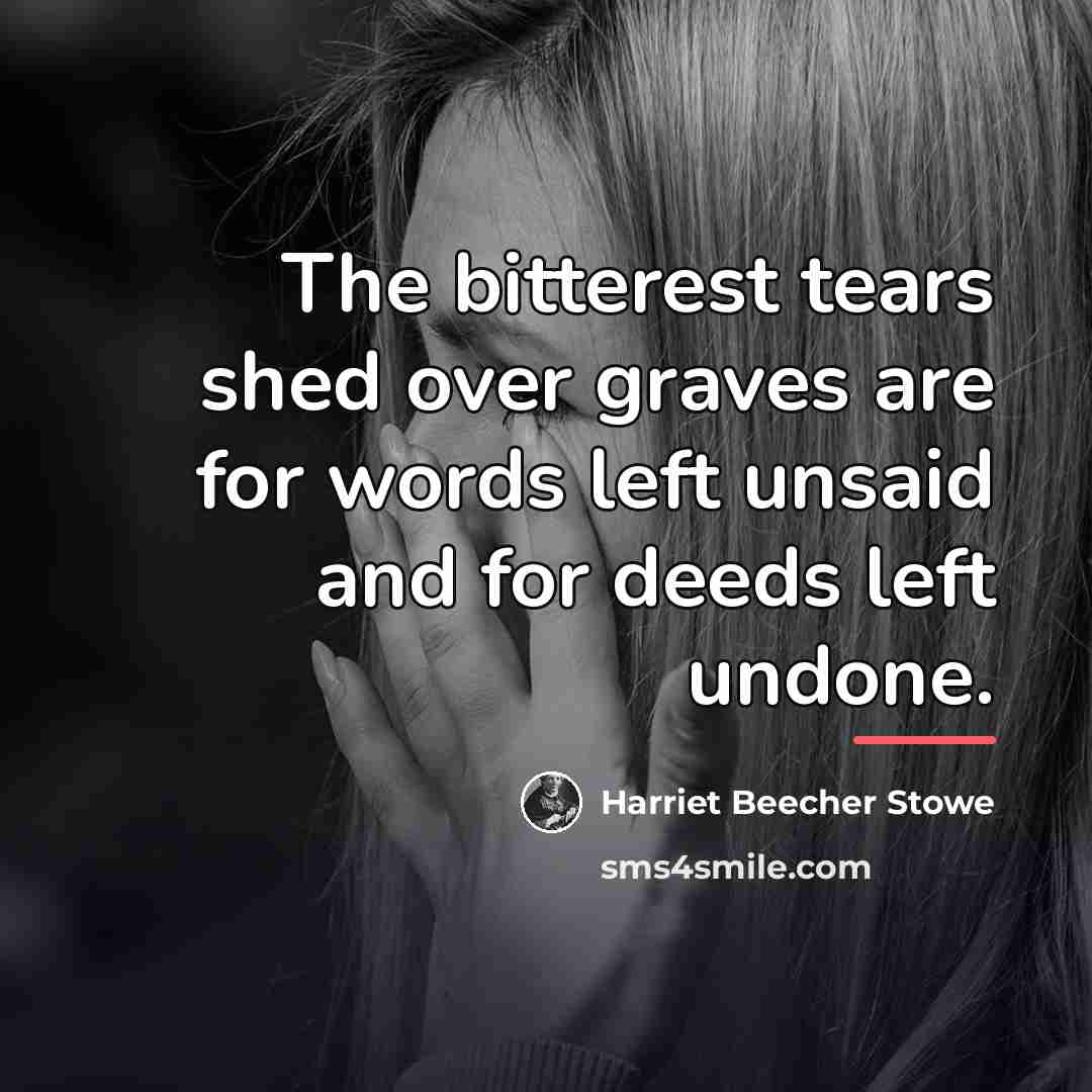“The bitterest tears shed over graves are for words left…” quote by Harriet Beecher Stowe