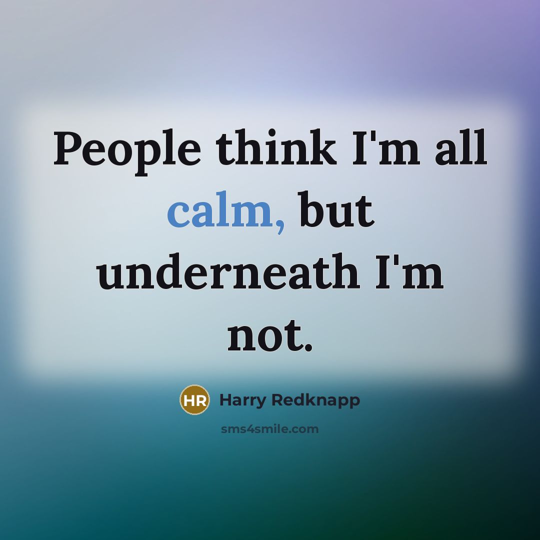 “People think I'm all calm, but underneath I'm not.…” quote by Harry Redknapp