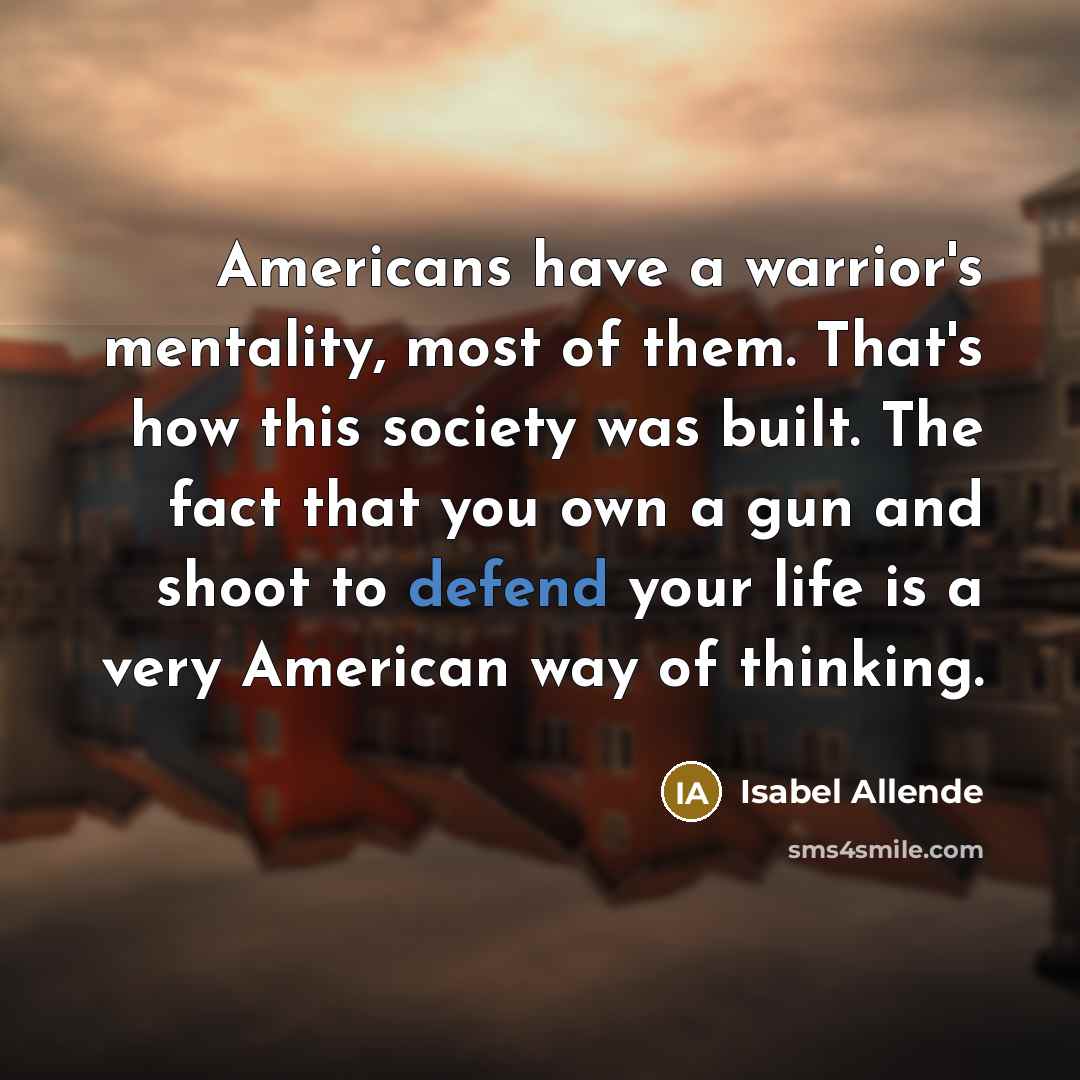 “Americans have a warrior's mentality, most of them. That's how…” quote by Isabel Allende