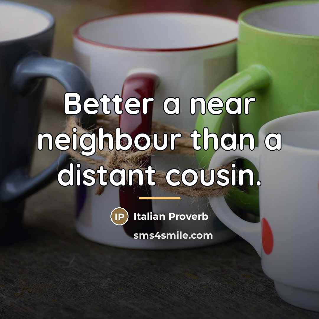 “Better a near neighbour than a distant cousin.…” quote by Italian Proverb