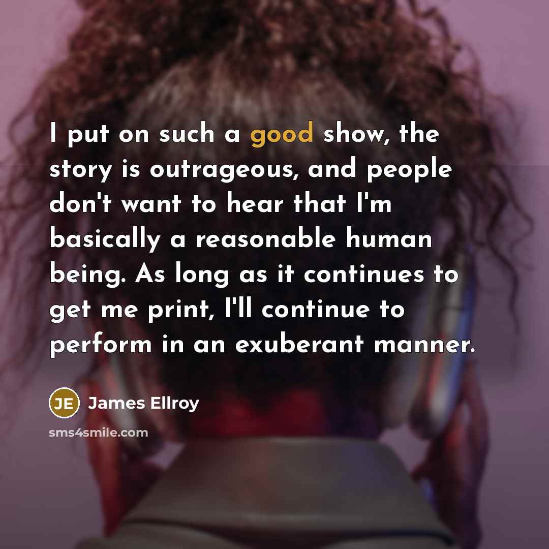 “I put on such a good show, the story is…” quote by James Ellroy