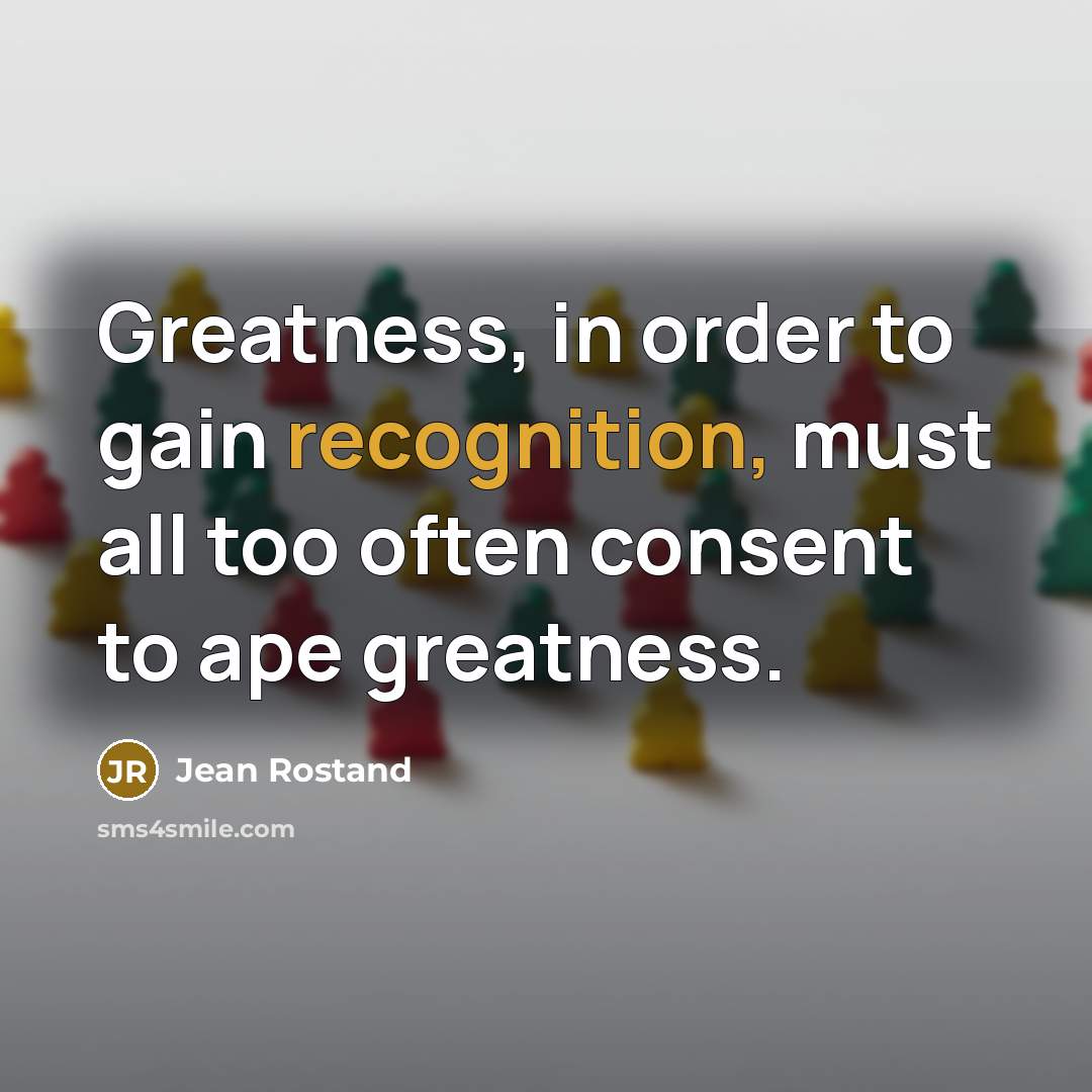 “Greatness, in order to gain recognition, must all too often…” quote by Jean Rostand