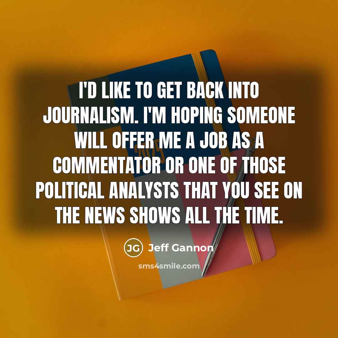 “I'd like to get back into journalism. I'm hoping someone…” quote by Jeff Gannon