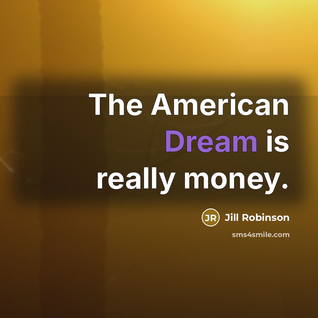 “The American Dream is really money.…” quote by Jill Robinson