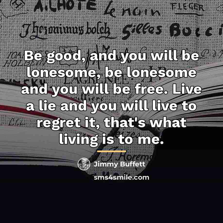 “Be good, and you will be lonesome, be lonesome and…” quote by Jimmy Buffett