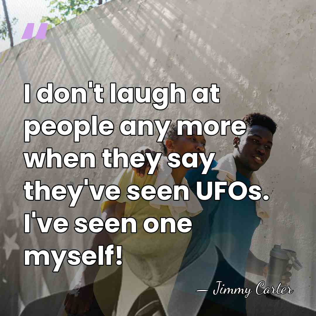 I don't laugh at people any more when they say they've seen&hellip; - Jimmy Carter