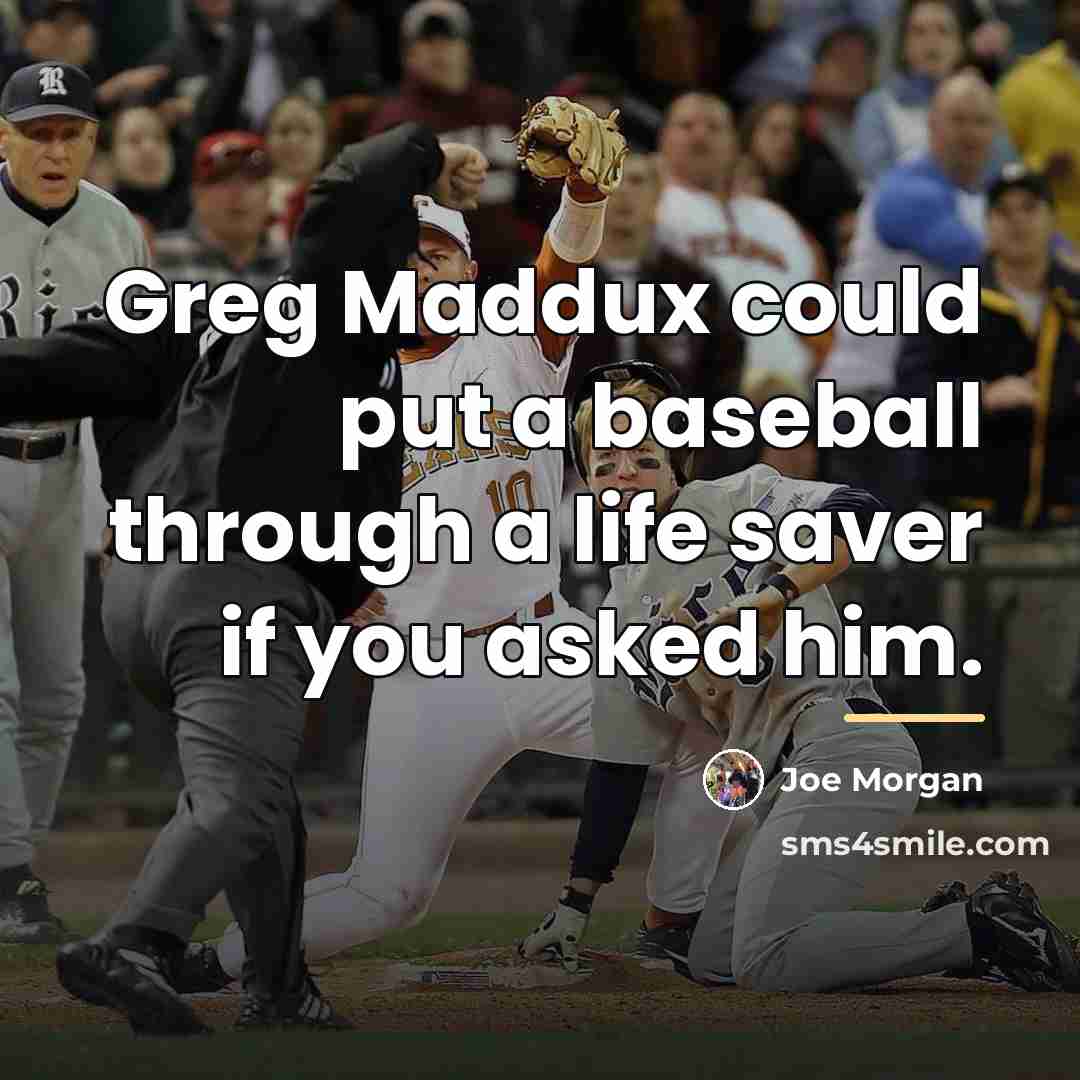 “Greg Maddux could put a baseball through a life saver…” quote by Joe Morgan