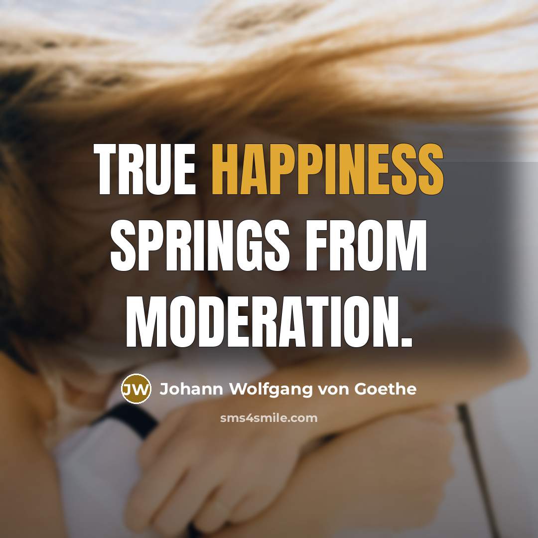 “True happiness springs from moderation.…” quote by Johann Wolfgang von Goethe