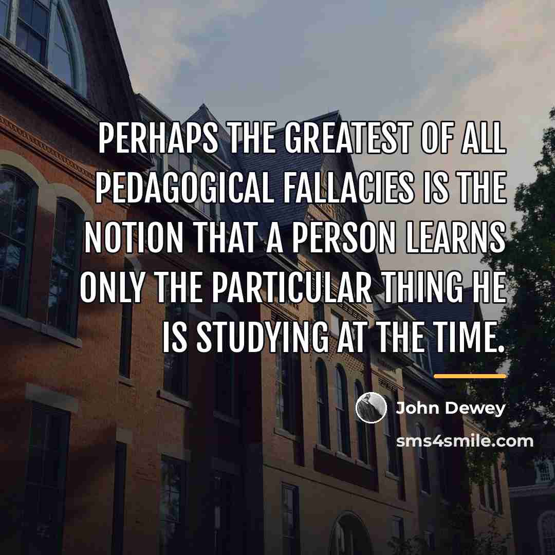 “Perhaps the greatest of all pedagogical fallacies is the notion…” quote by John Dewey